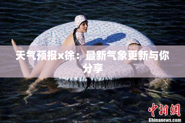 天气预报x徐：最新气象更新与你分享