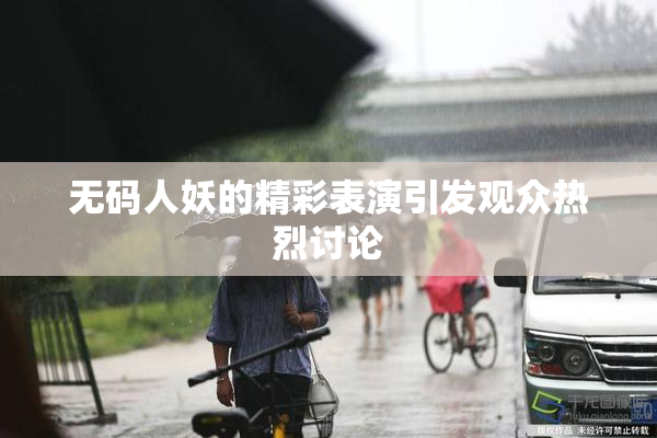 无码人妖的精彩表演引发观众热烈讨论