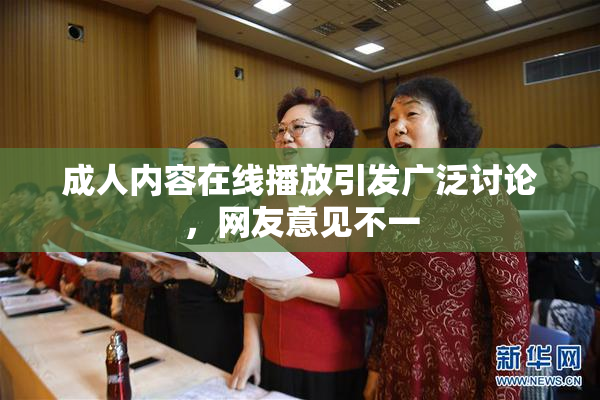 成人内容在线播放引发广泛讨论，网友意见不一