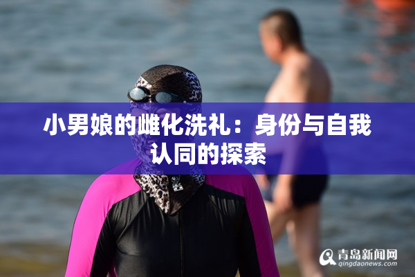 小男娘的雌化洗礼：身份与自我认同的探索