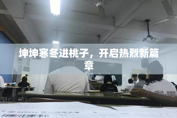 坤坤寒冬进桃子，开启热烈新篇章