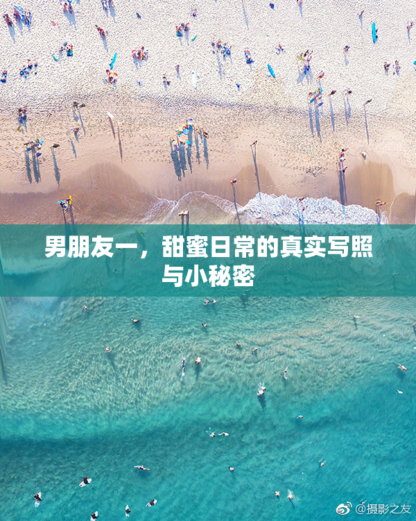 男朋友一，甜蜜日常的真实写照与小秘密