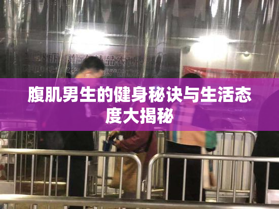 腹肌男生的健身秘诀与生活态度大揭秘