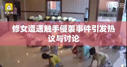 修女遭遇触手侵袭事件引发热议与讨论