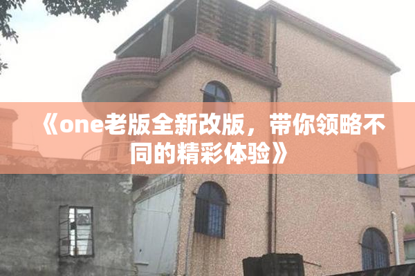 《one老版全新改版，带你领略不同的精彩体验》