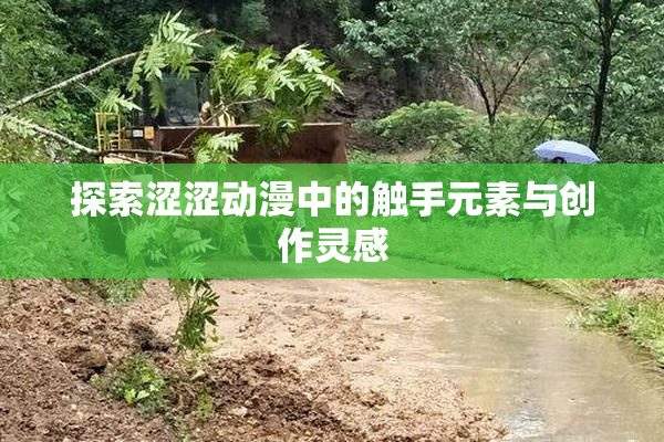 探索涩涩动漫中的触手元素与创作灵感