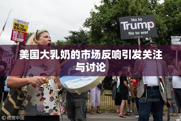 美国大乳奶的市场反响引发关注与讨论