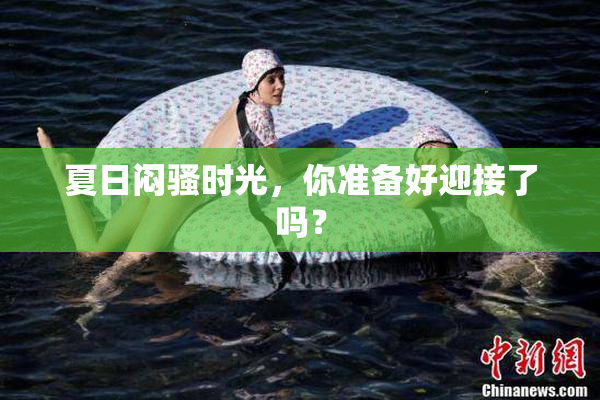 夏日闷骚时光，你准备好迎接了吗？