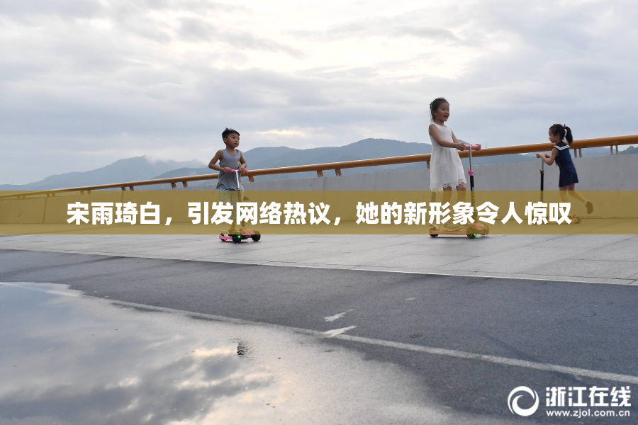 宋雨琦白，引发网络热议，她的新形象令人惊叹