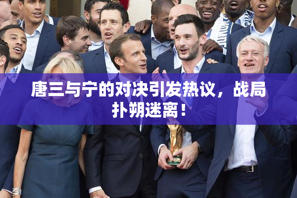 唐三与宁的对决引发热议，战局扑朔迷离！