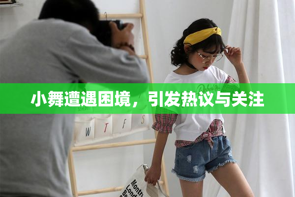 小舞遭遇困境，引发热议与关注