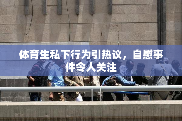 体育生私下行为引热议，自慰事件令人关注