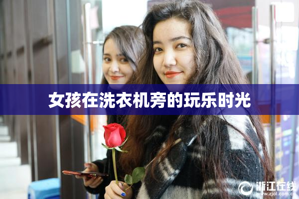 女孩在洗衣机旁的玩乐时光