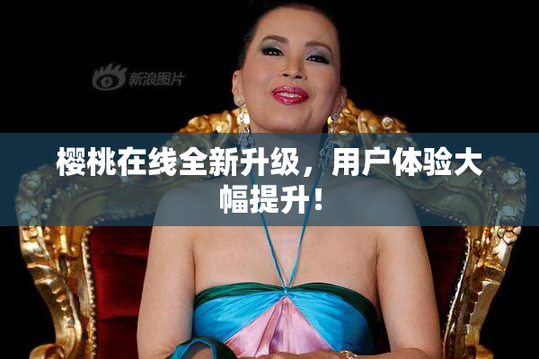 樱桃在线全新升级，用户体验大幅提升！