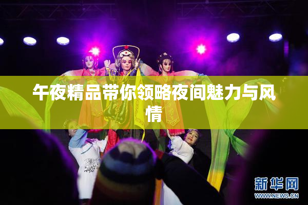 午夜精品带你领略夜间魅力与风情
