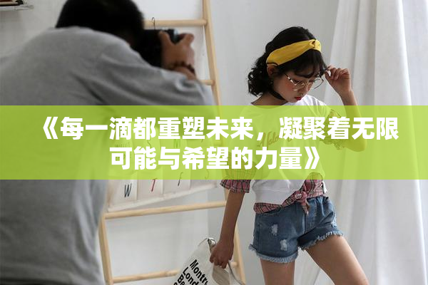《每一滴都重塑未来，凝聚着无限可能与希望的力量》
