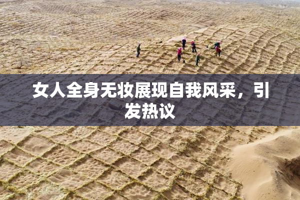 女人全身无妆展现自我风采，引发热议