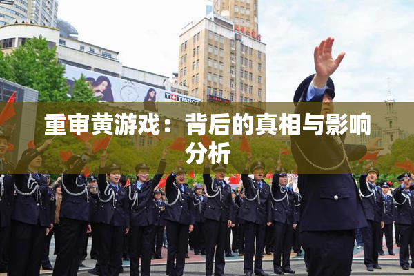重审黄游戏：背后的真相与影响分析