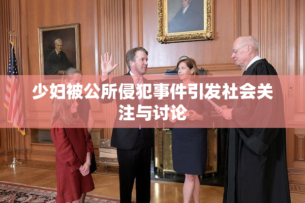少妇被公所侵犯事件引发社会关注与讨论