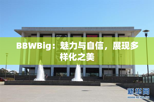 BBWBig：魅力与自信，展现多样化之美