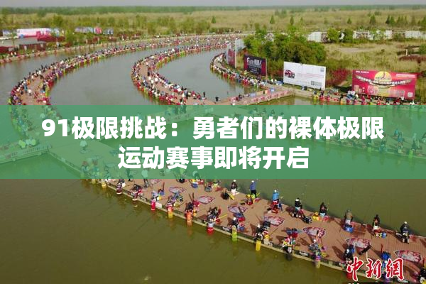 91极限挑战：勇者们的裸体极限运动赛事即将开启