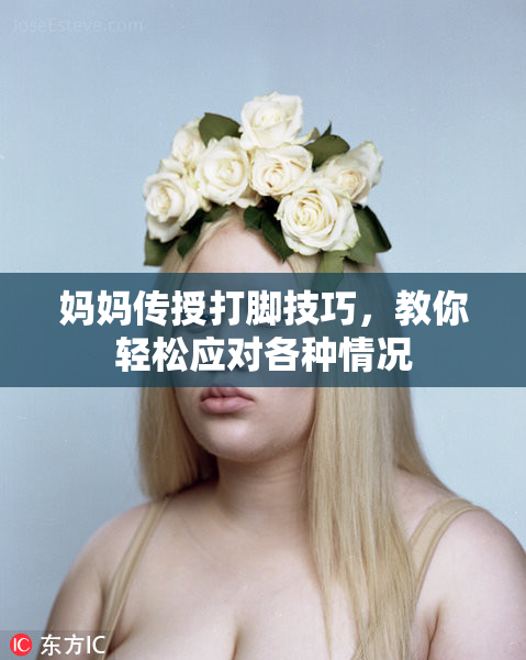 妈妈传授打脚技巧，教你轻松应对各种情况