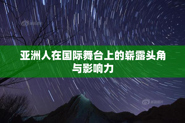 亚洲人在国际舞台上的崭露头角与影响力