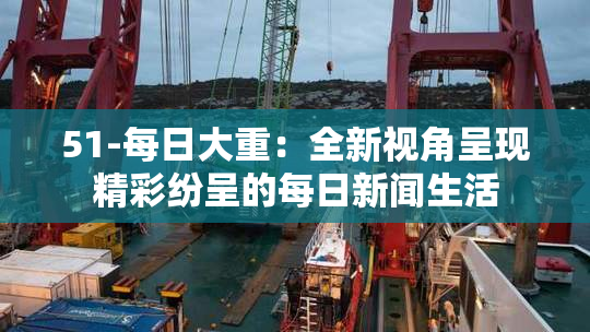 51-每日大重：全新视角呈现精彩纷呈的每日新闻生活