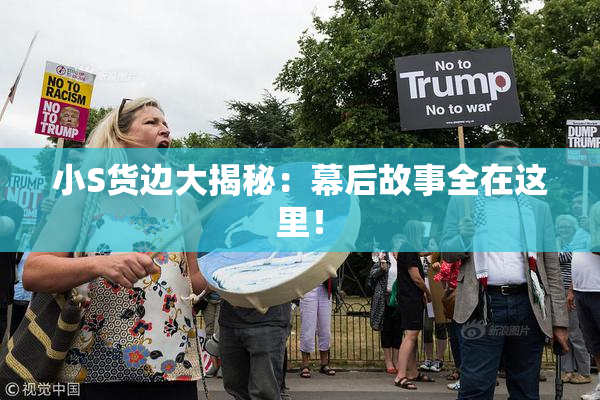 小S货边大揭秘：幕后故事全在这里！