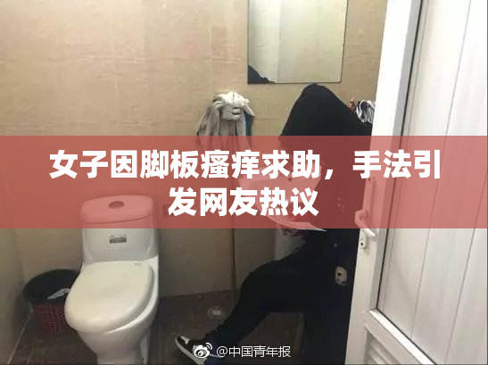 女子因脚板瘙痒求助，手法引发网友热议