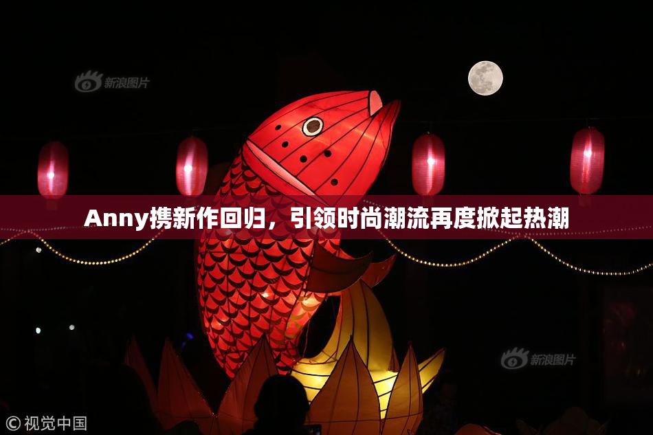 Anny携新作回归，引领时尚潮流再度掀起热潮