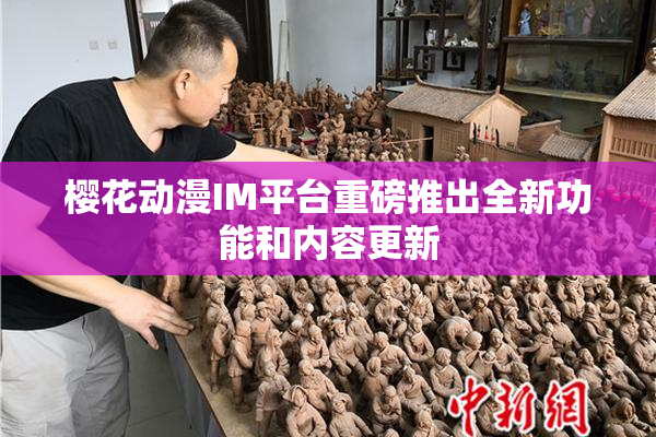 樱花动漫IM平台重磅推出全新功能和内容更新