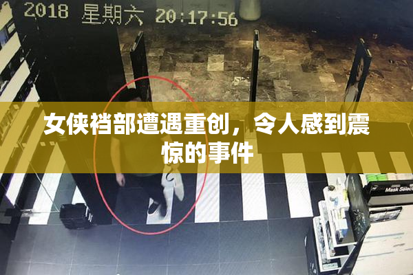 女侠裆部遭遇重创，令人感到震惊的事件