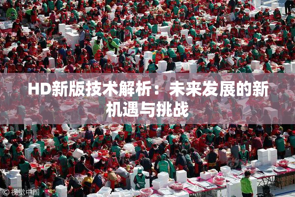 HD新版技术解析：未来发展的新机遇与挑战