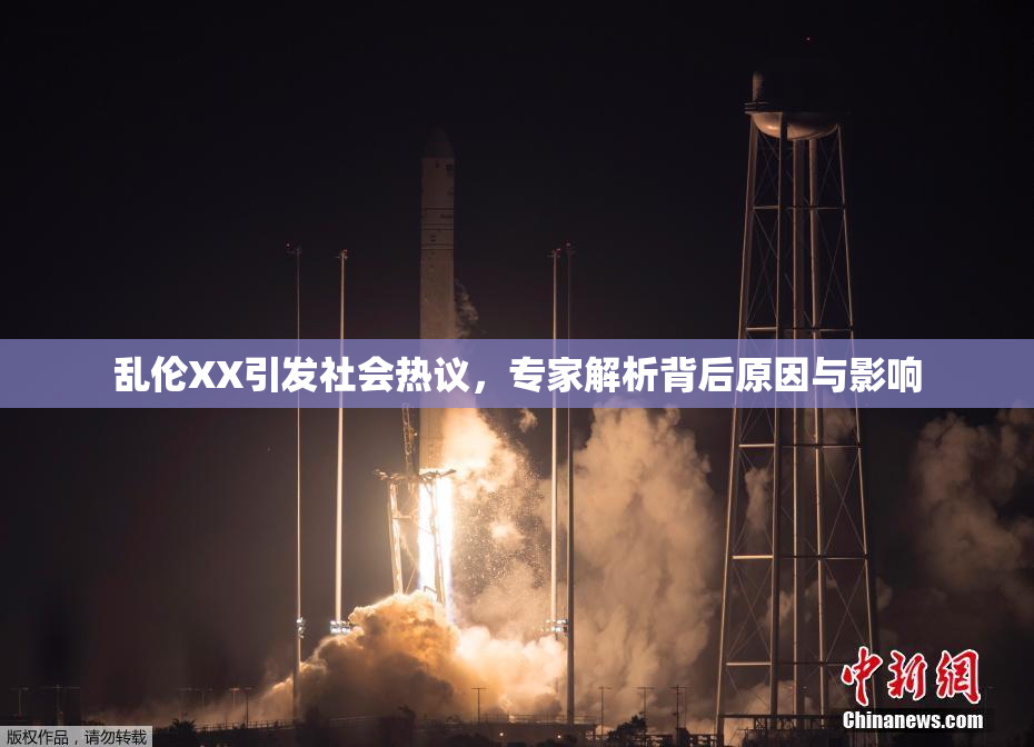 乱伦XX引发社会热议，专家解析背后原因与影响