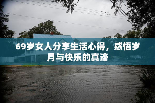 69岁女人分享生活心得，感悟岁月与快乐的真谛