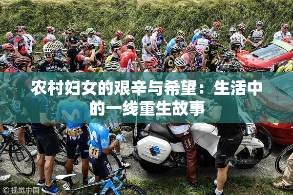 农村妇女的艰辛与希望：生活中的一线重生故事