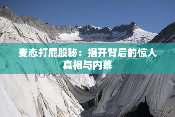 变态打屁股秘：揭开背后的惊人真相与内幕