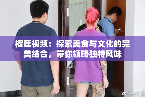 榴莲视频：探索美食与文化的完美结合，带你领略独特风味