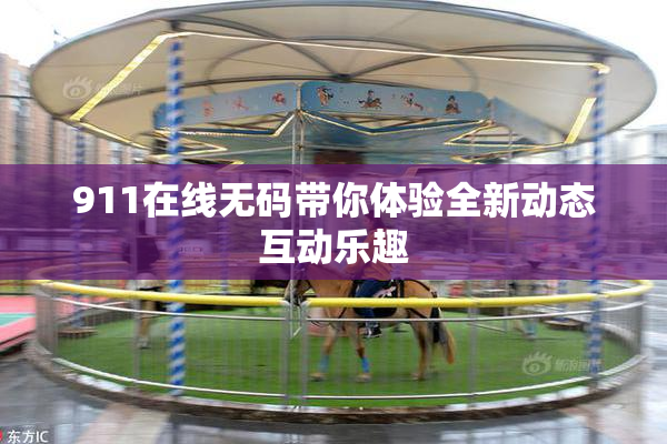 911在线无码带你体验全新动态互动乐趣