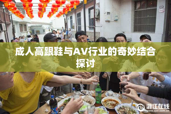 成人高跟鞋与AV行业的奇妙结合探讨