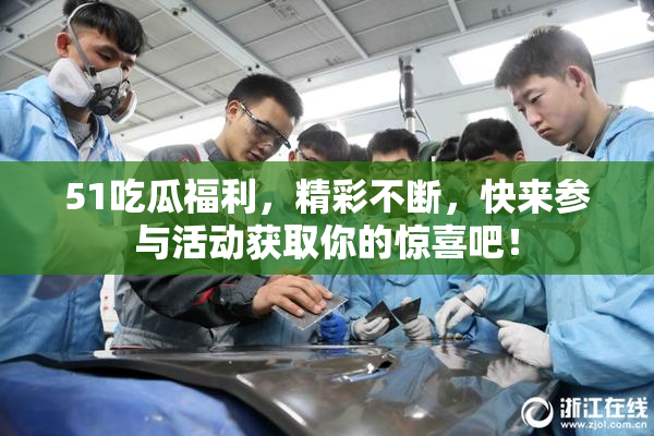51吃瓜福利，精彩不断，快来参与活动获取你的惊喜吧！