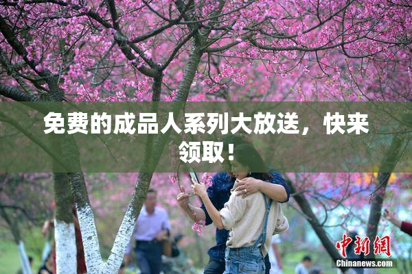 免费的成品人系列大放送，快来领取！