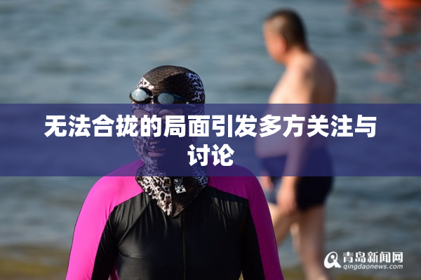 无法合拢的局面引发多方关注与讨论