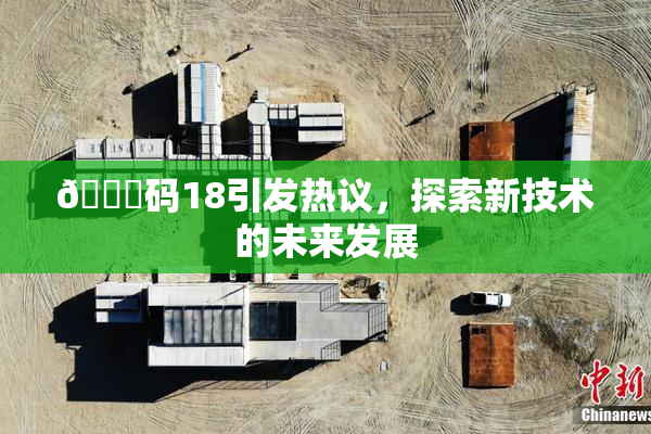 🈚码18引发热议，探索新技术的未来发展