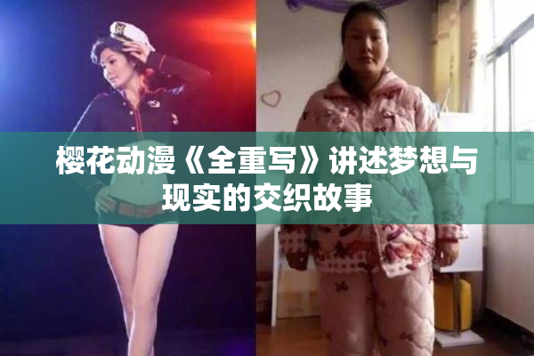 樱花动漫《全重写》讲述梦想与现实的交织故事