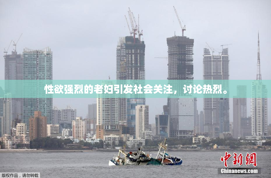 性欲强烈的老妇引发社会关注，讨论热烈。