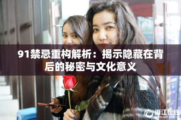 91禁忌重构解析：揭示隐藏在背后的秘密与文化意义