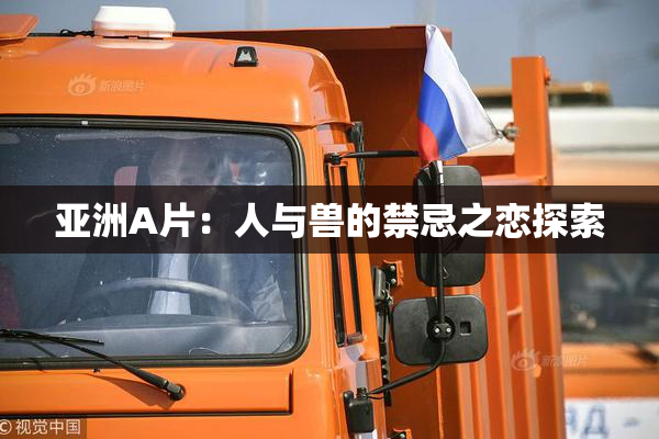 亚洲A片：人与兽的禁忌之恋探索