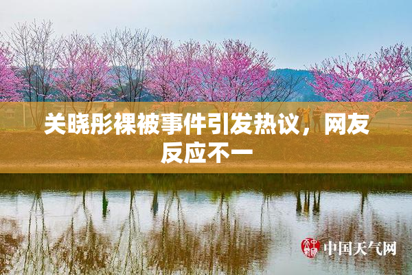 关晓彤裸被事件引发热议，网友反应不一
